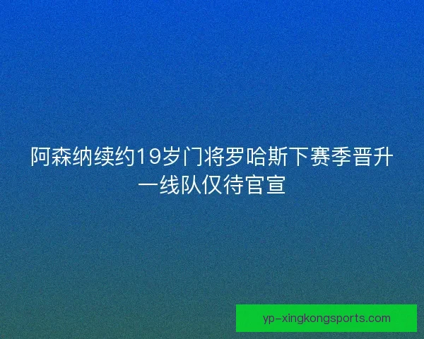 阿森纳续约19岁门将罗哈斯下赛季晋升一线队仅待官宣