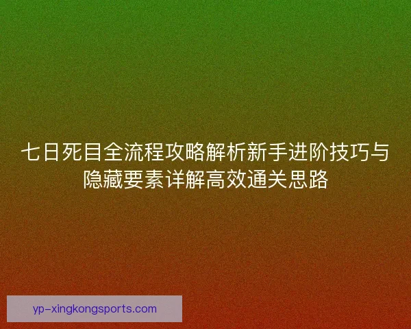 七日死目全流程攻略解析新手进阶技巧与隐藏要素详解高效通关思路 七日死目全流程攻略解析新手进阶技巧与隐藏要素详解高效通关思路