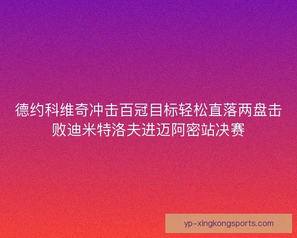 德约科维奇冲击百冠目标轻松直落两盘击败迪米特洛夫进迈阿密站决赛 德约科维奇冲击百冠目标轻松直落两盘击败迪米特洛夫进迈阿密站决赛