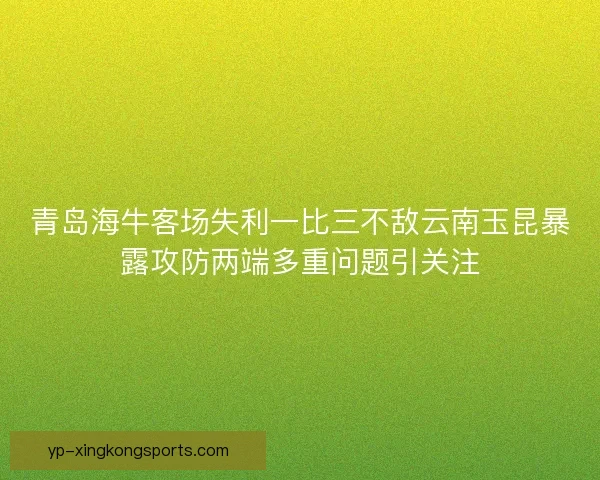 青岛海牛客场失利一比三不敌云南玉昆暴露攻防两端多重问题引关注 青岛海牛客场失利一比三不敌云南玉昆暴露攻防两端多重问题引关注