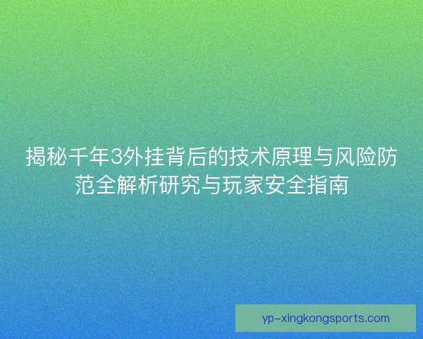 揭秘千年3外挂背后的技术原理与风险防范全解析研究与玩家安全指南